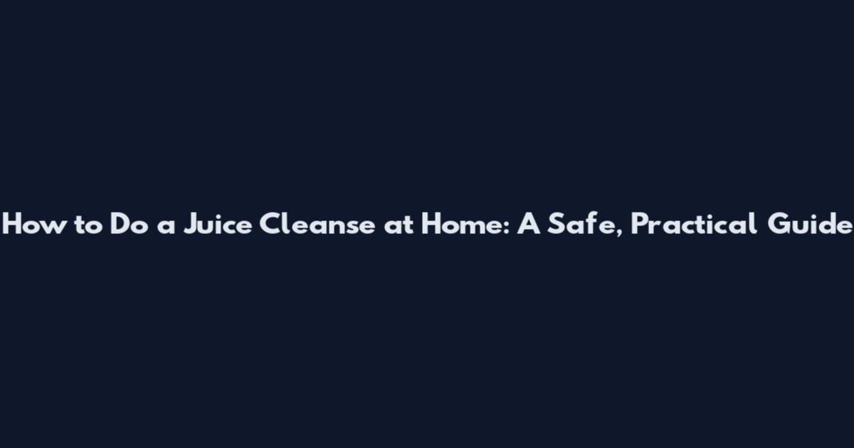 How to Do a Juice Cleanse at Home: A Safe, Practical Guide