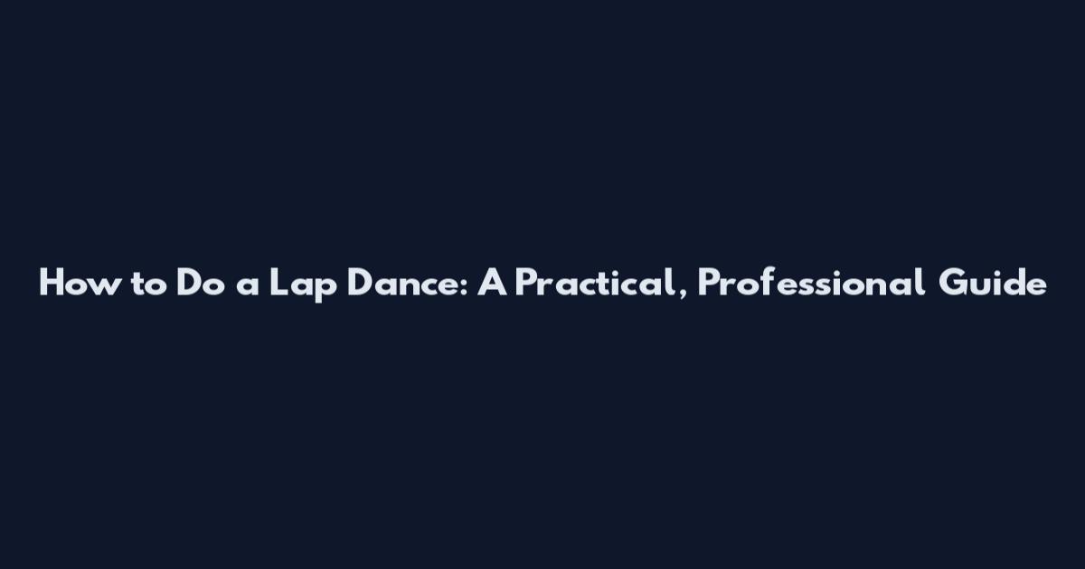 How to Do a Lap Dance: A Practical, Professional Guide