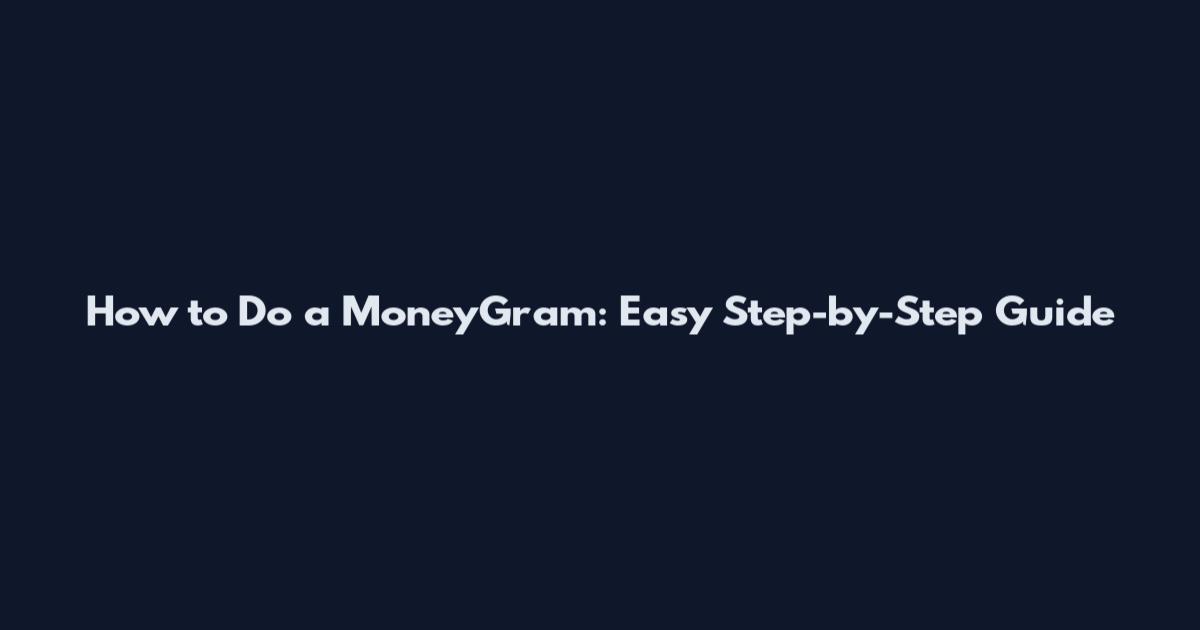 How to Do a MoneyGram: Easy Step-by-Step Guide