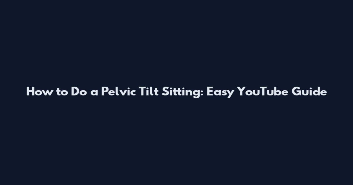 How to Do a Pelvic Tilt Sitting: Easy YouTube Guide