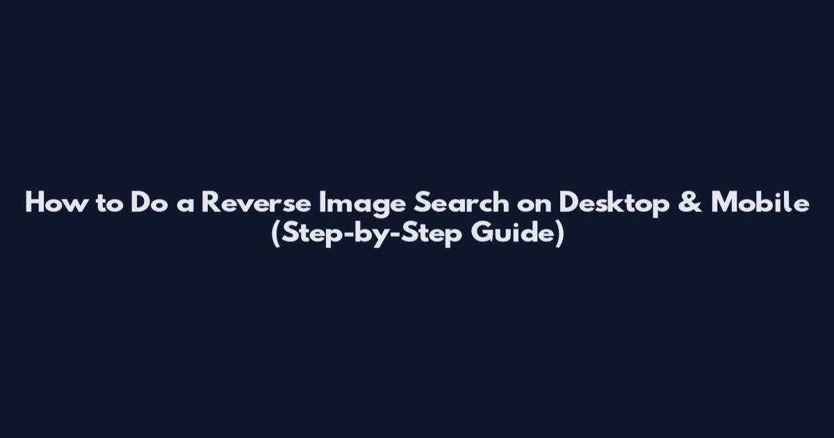How to Do a Reverse Image Search on Desktop & Mobile (Step-by-Step Guide)