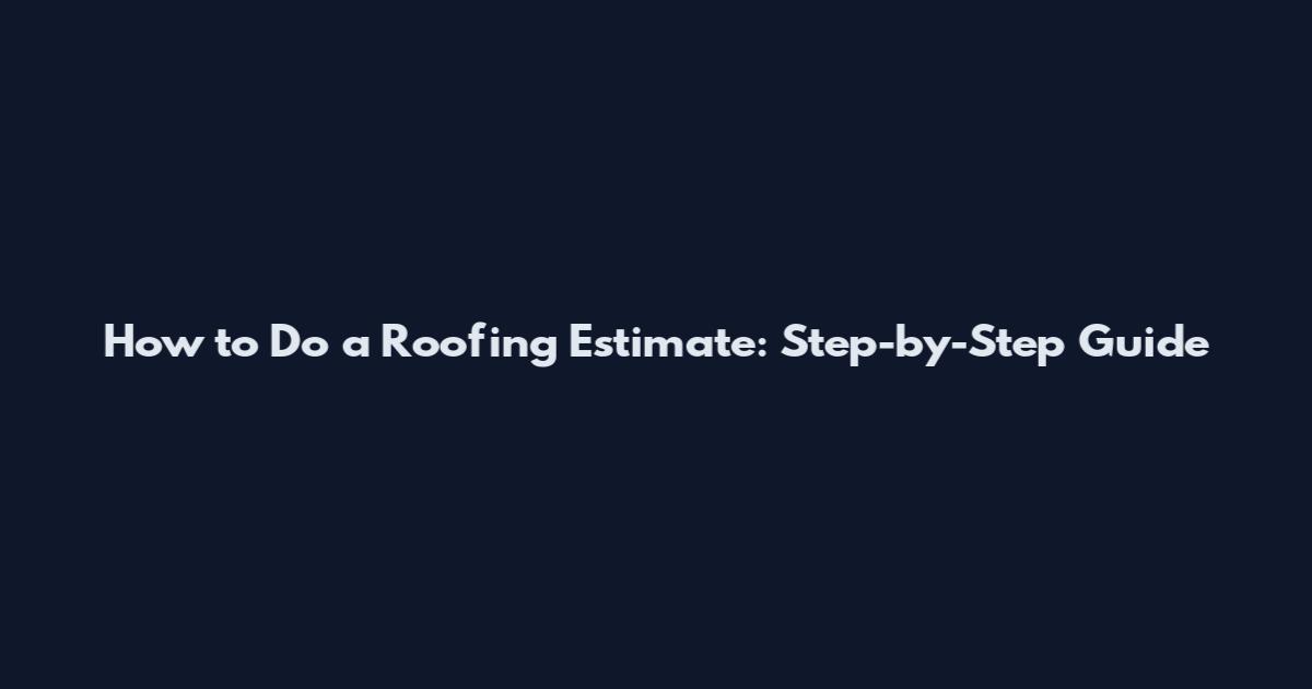 How to Do a Roofing Estimate: Step-by-Step Guide