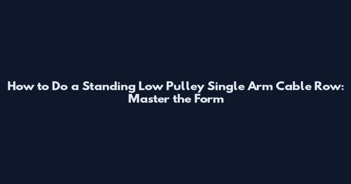How to Do a Standing Low Pulley Single Arm Cable Row: Master the Form