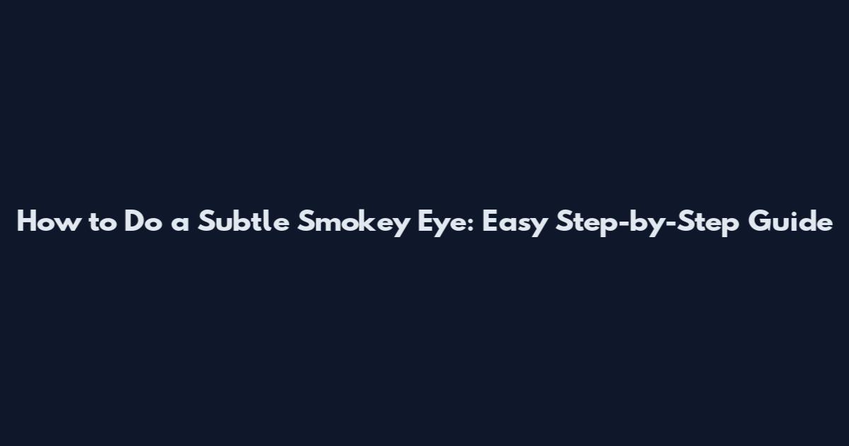 How to Do a Subtle Smokey Eye: Easy Step-by-Step Guide
