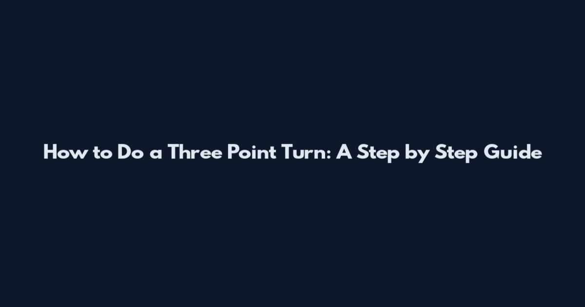 How to Do a Three Point Turn: A Step by Step Guide