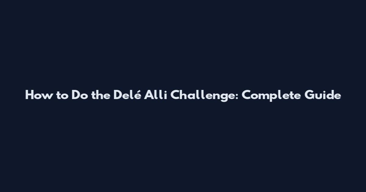 How to Do the Delé Alli Challenge: Complete Guide
