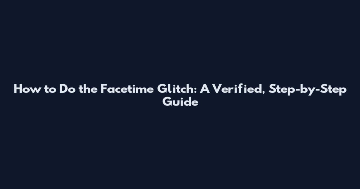 How to Do the Facetime Glitch: A Verified, Step-by-Step Guide
