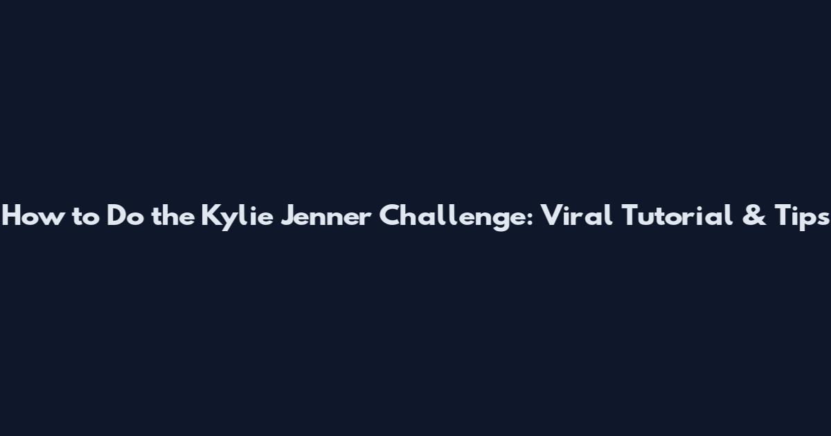 How to Do the Kylie Jenner Challenge: Viral Tutorial & Tips