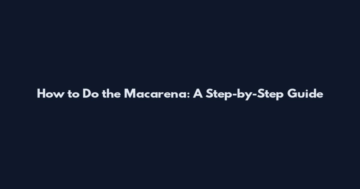 How to Do the Macarena: A Step-by-Step Guide