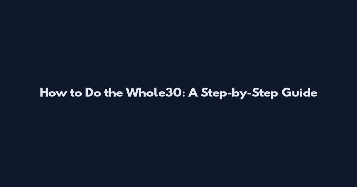 How to Do the Whole30: A Step-by-Step Guide