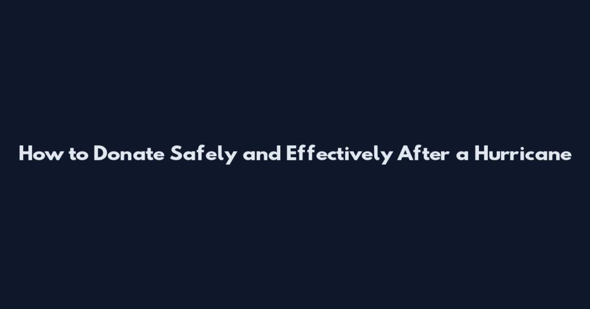 How to Donate Safely and Effectively After a Hurricane