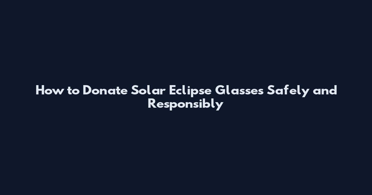 How to Donate Solar Eclipse Glasses Safely and Responsibly