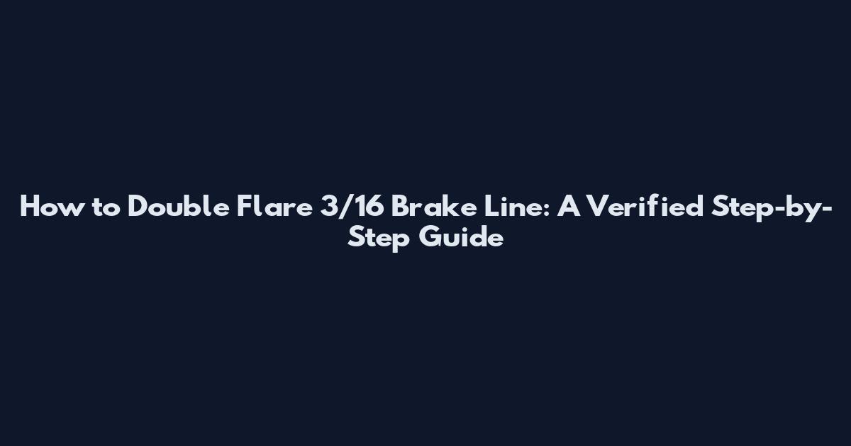 How to Double Flare 3/16 Brake Line: A Verified Step-by-Step Guide