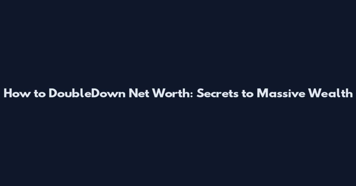 How to DoubleDown Net Worth: Secrets to Massive Wealth