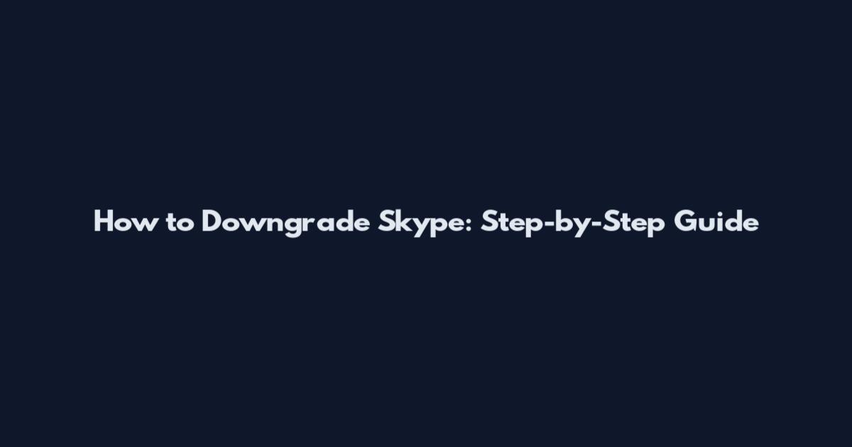 How to Downgrade Skype: Step-by-Step Guide