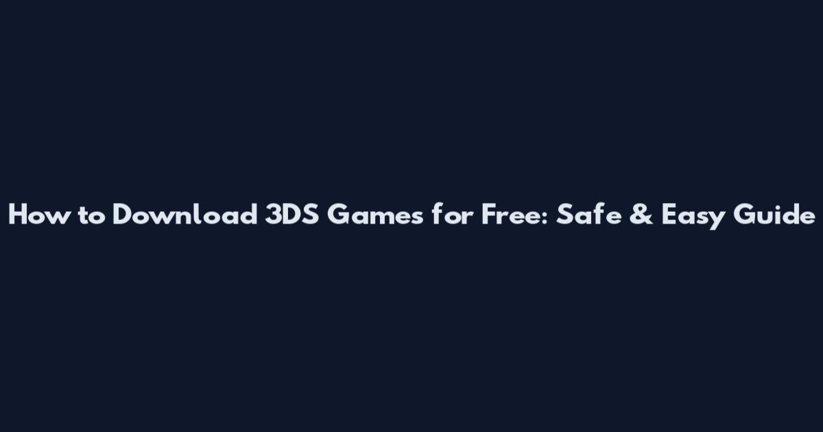 How to Download 3DS Games for Free: Safe & Easy Guide