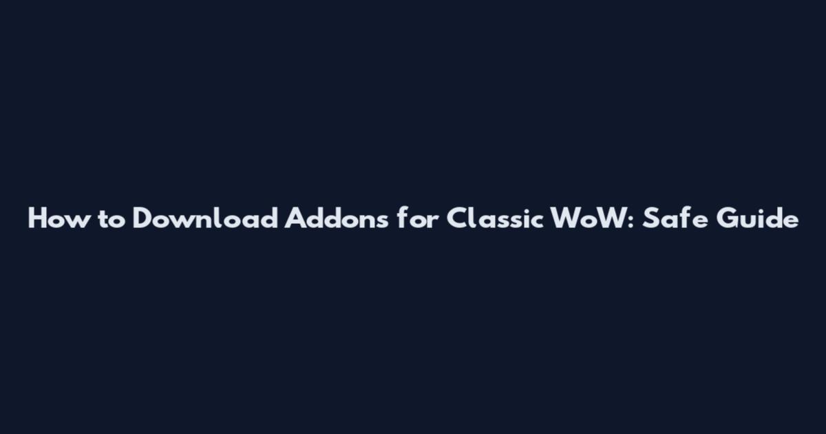 How to Download Addons for Classic WoW: Safe Guide