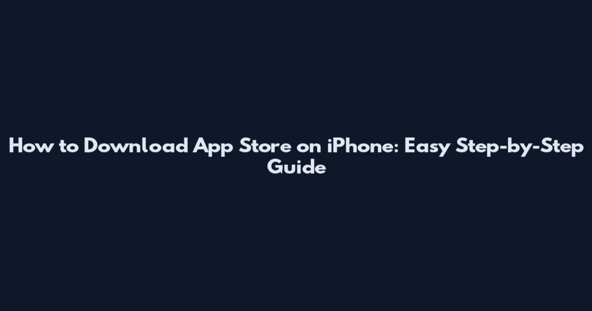 How to Download App Store on iPhone: Easy Step-by-Step Guide