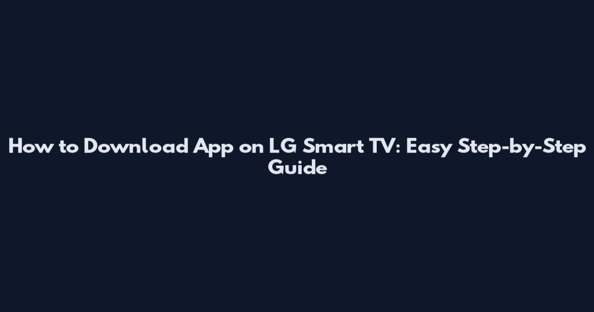 How to Download App on LG Smart TV: Easy Step-by-Step Guide