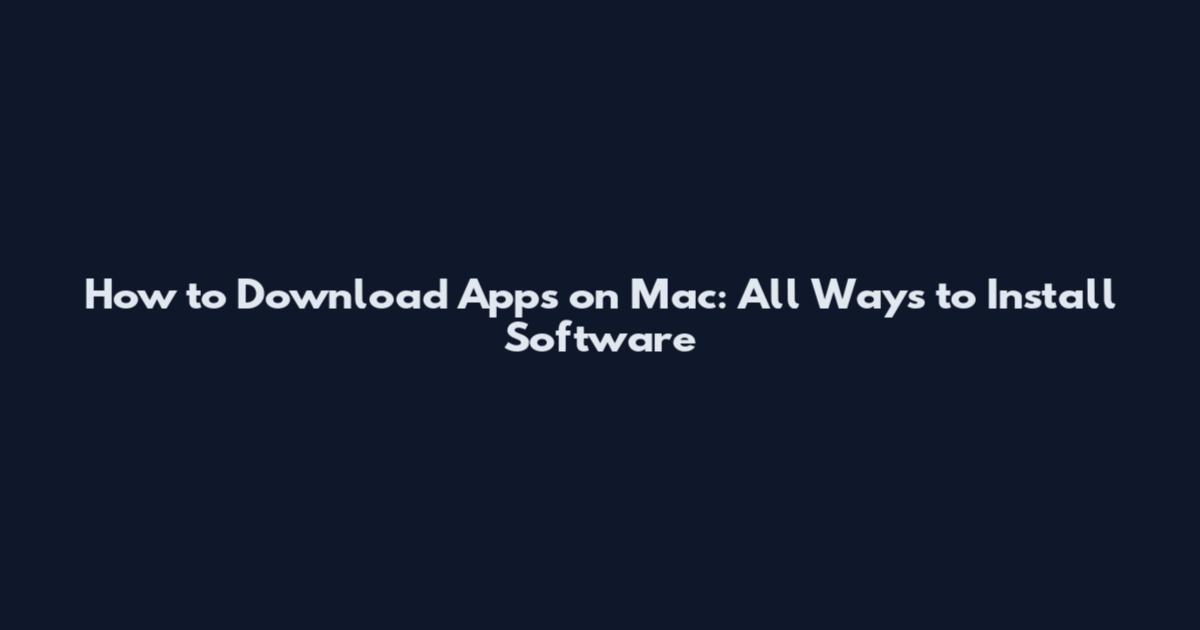 How to Download Apps on Mac: All Ways to Install Software