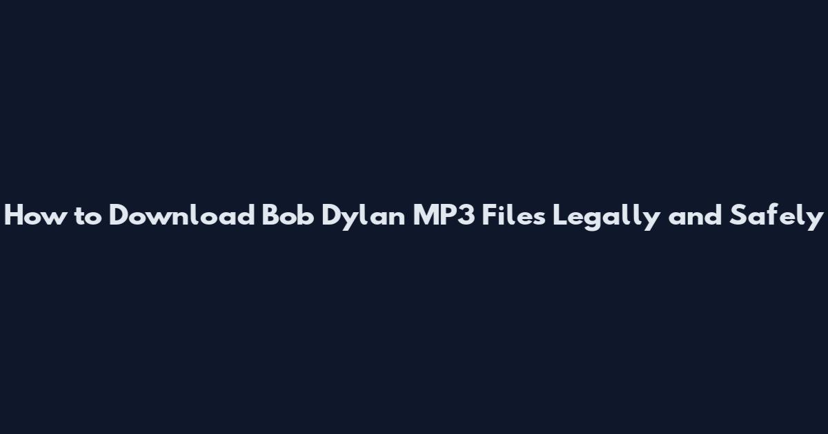 How to Download Bob Dylan MP3 Files Legally and Safely