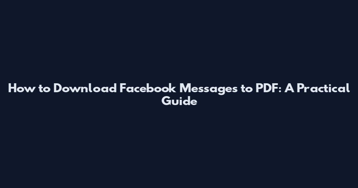 How to Download Facebook Messages to PDF: A Practical Guide