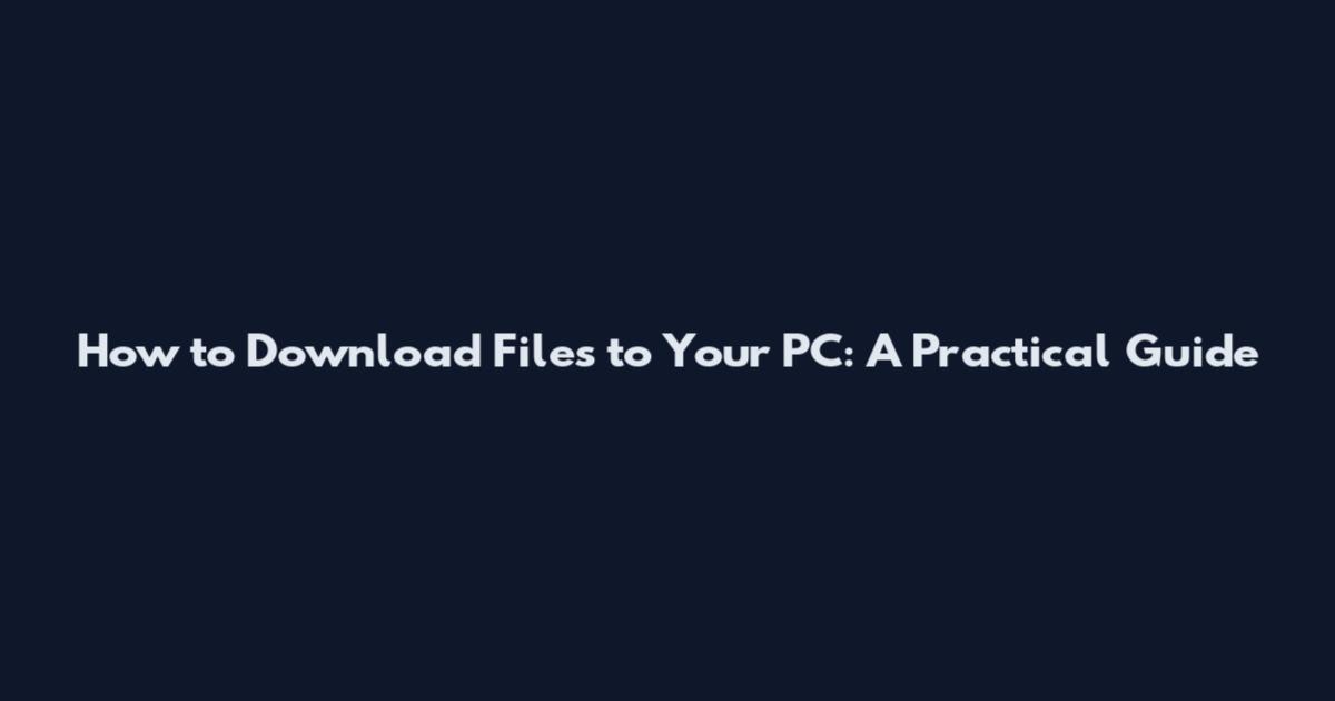 How to Download Files to Your PC: A Practical Guide