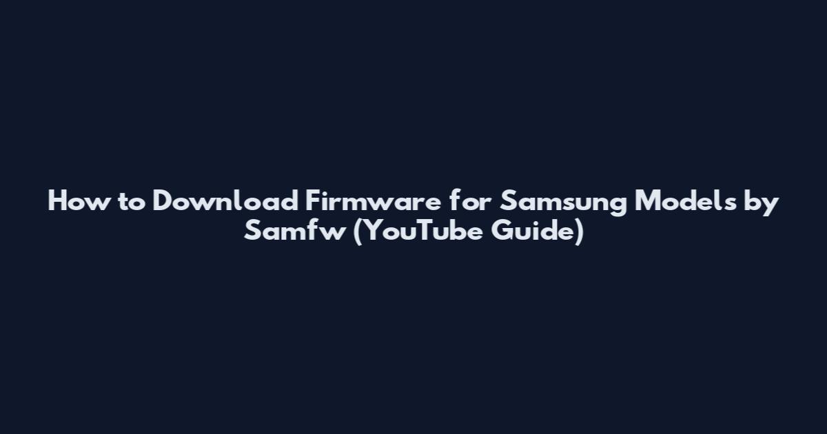 How to Download Firmware for Samsung Models by Samfw (YouTube Guide)