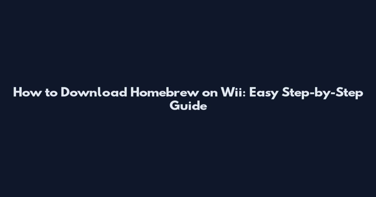 How to Download Homebrew on Wii: Easy Step-by-Step Guide