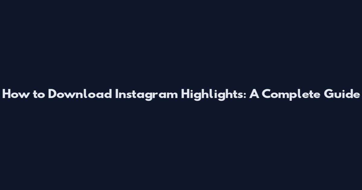 How to Download Instagram Highlights: A Complete Guide