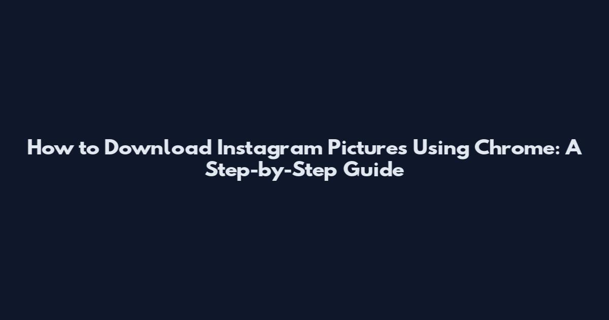 How to Download Instagram Pictures Using Chrome: A Step-by-Step Guide
