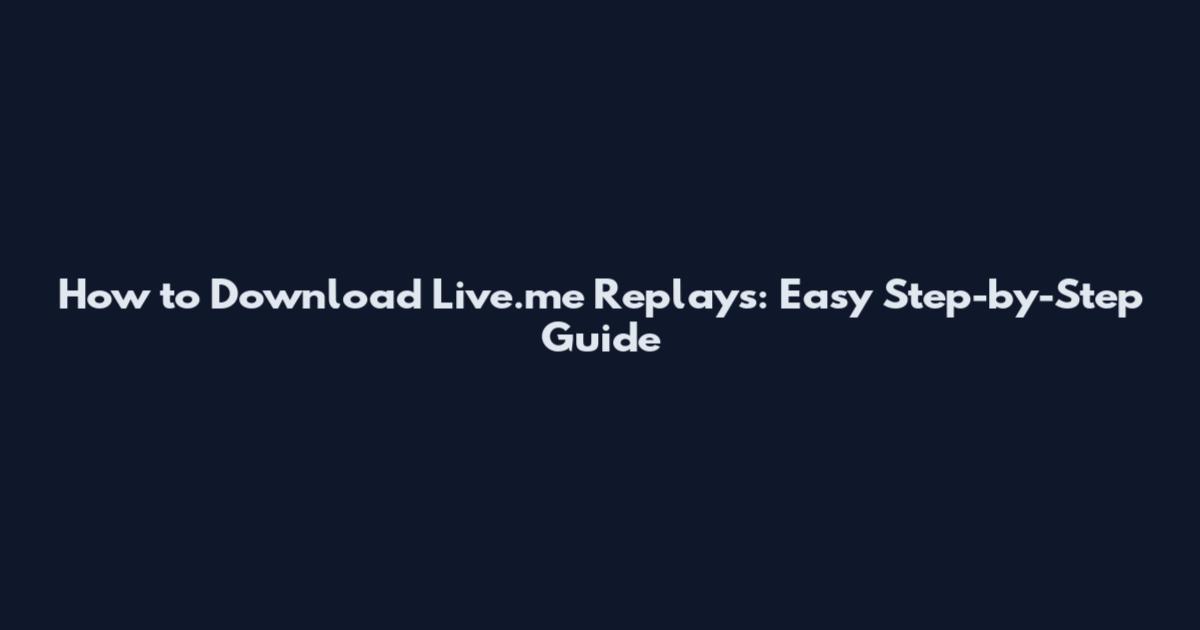 How to Download Live.me Replays: Easy Step-by-Step Guide
