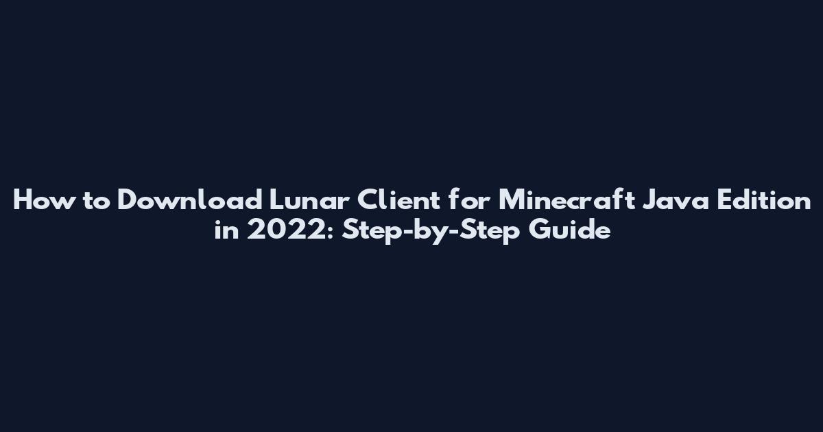 How to Download Lunar Client for Minecraft Java Edition in 2022: Step-by-Step Guide