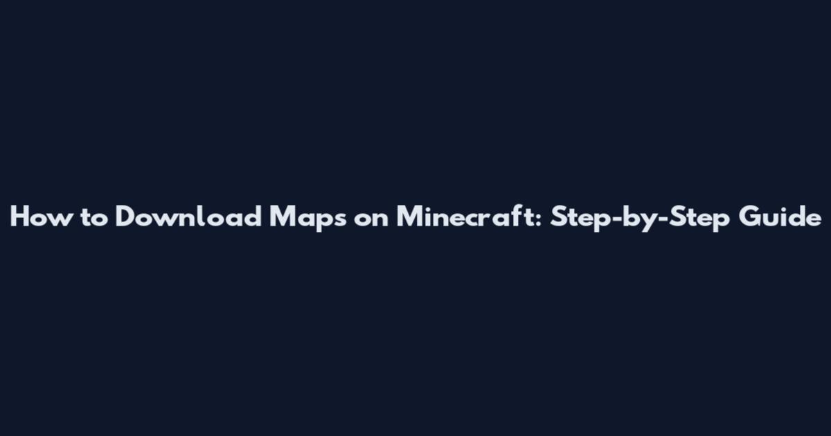 How to Download Maps on Minecraft: Step-by-Step Guide