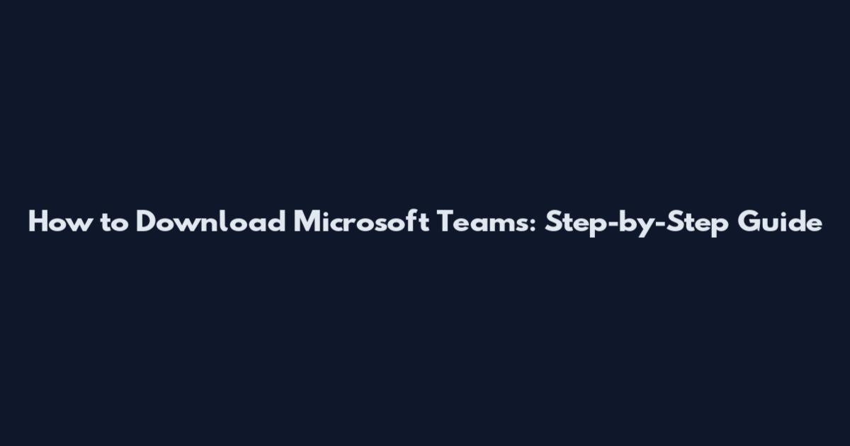 How to Download Microsoft Teams: Step-by-Step Guide