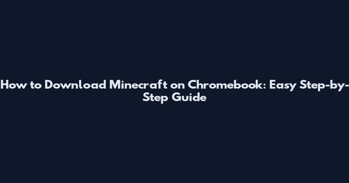 How to Download Minecraft on Chromebook: Easy Step-by-Step Guide