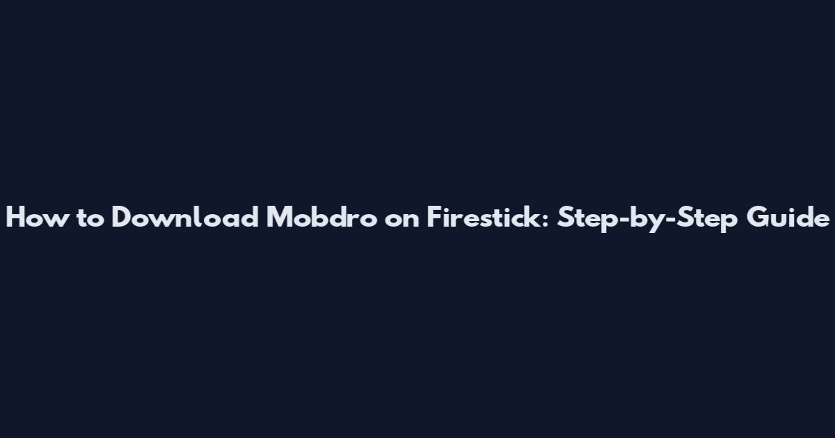 How to Download Mobdro on Firestick: Step-by-Step Guide