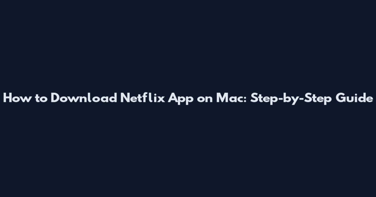 How to Download Netflix App on Mac: Step-by-Step Guide