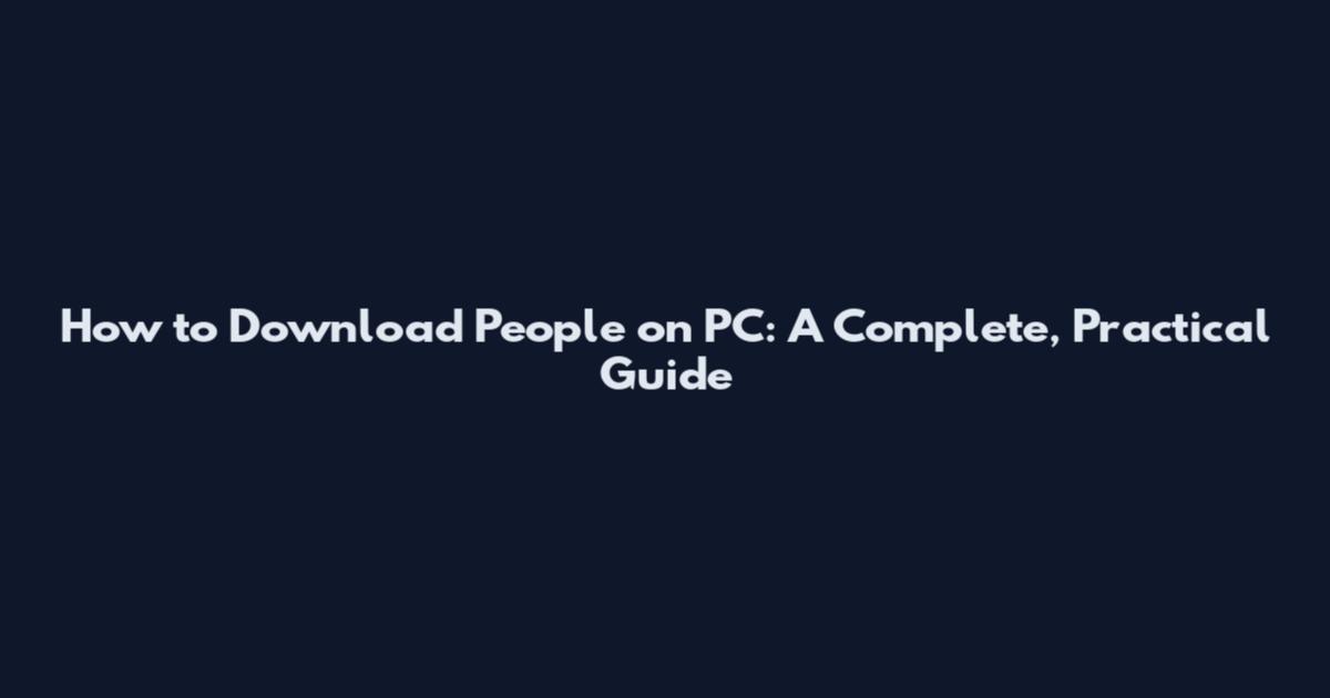 How to Download People on PC: A Complete, Practical Guide