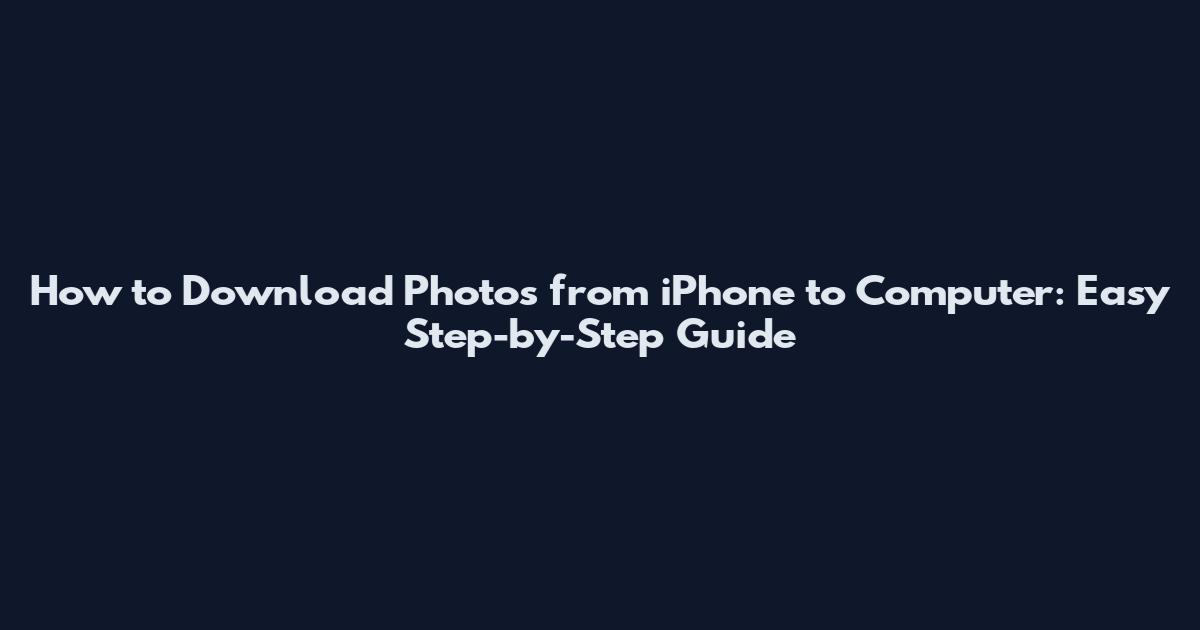 How to Download Photos from iPhone to Computer: Easy Step-by-Step Guide