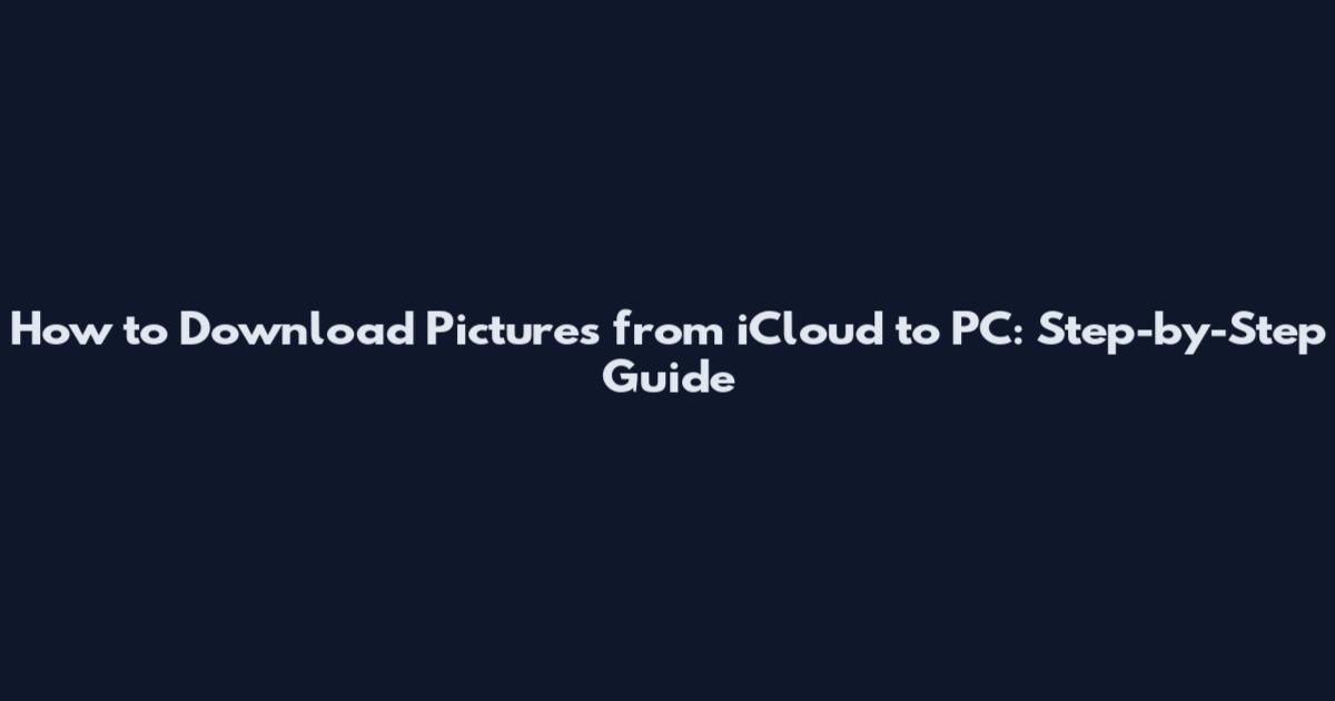 How to Download Pictures from iCloud to PC: Step-by-Step Guide