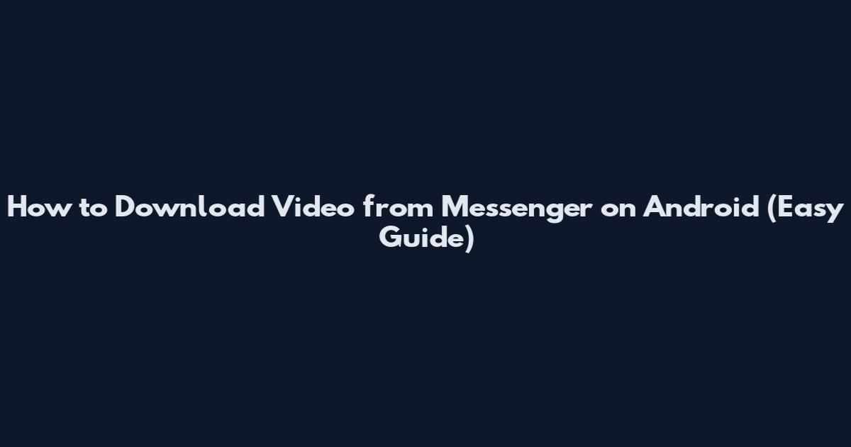 How to Download Video from Messenger on Android (Easy Guide)