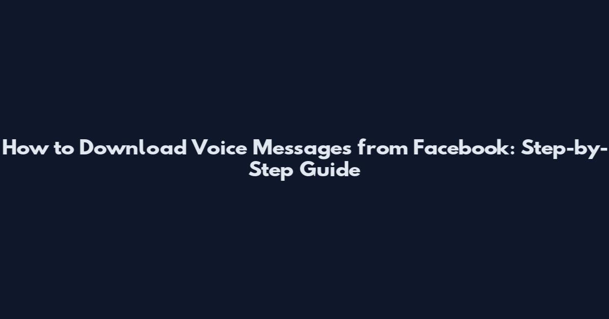 How to Download Voice Messages from Facebook: Step-by-Step Guide