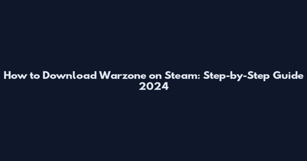 How to Download Warzone on Steam: Step-by-Step Guide 2024