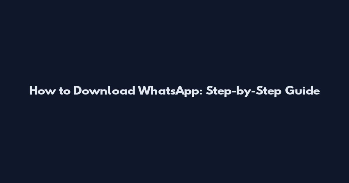 How to Download WhatsApp: Step-by-Step Guide