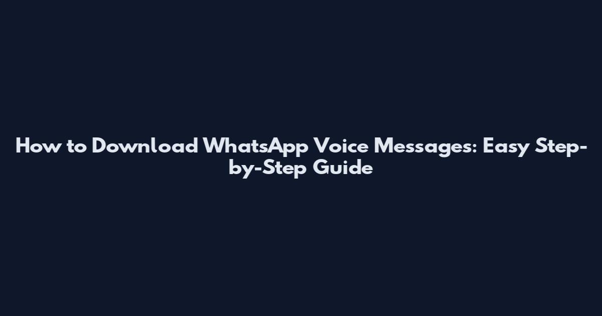 How to Download WhatsApp Voice Messages: Easy Step-by-Step Guide