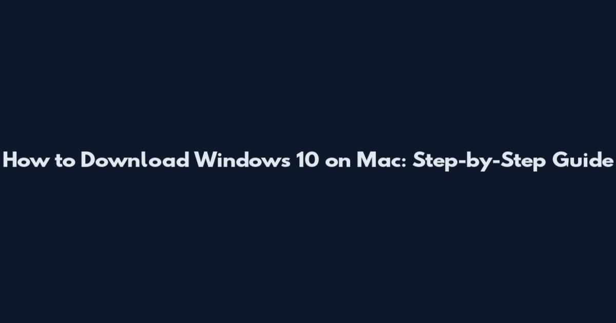 How to Download Windows 10 on Mac: Step-by-Step Guide