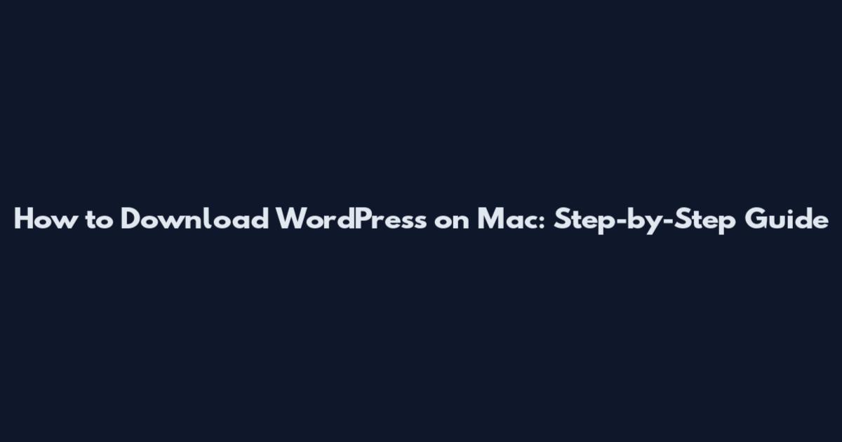 How to Download WordPress on Mac: Step-by-Step Guide