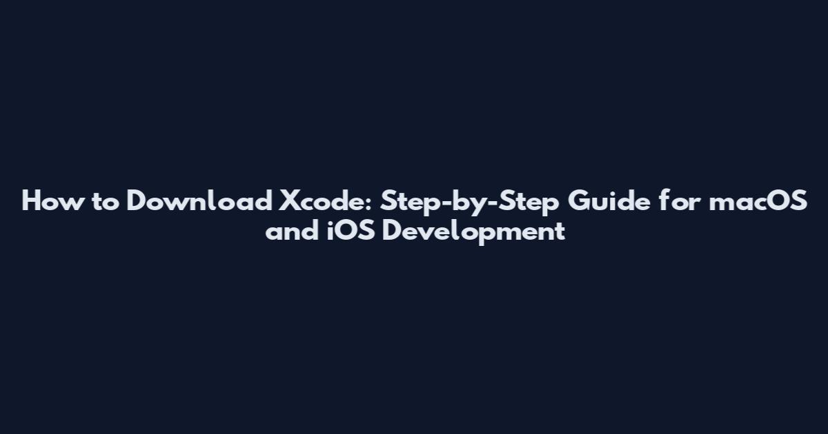 How to Download Xcode: Step-by-Step Guide for macOS and iOS Development
