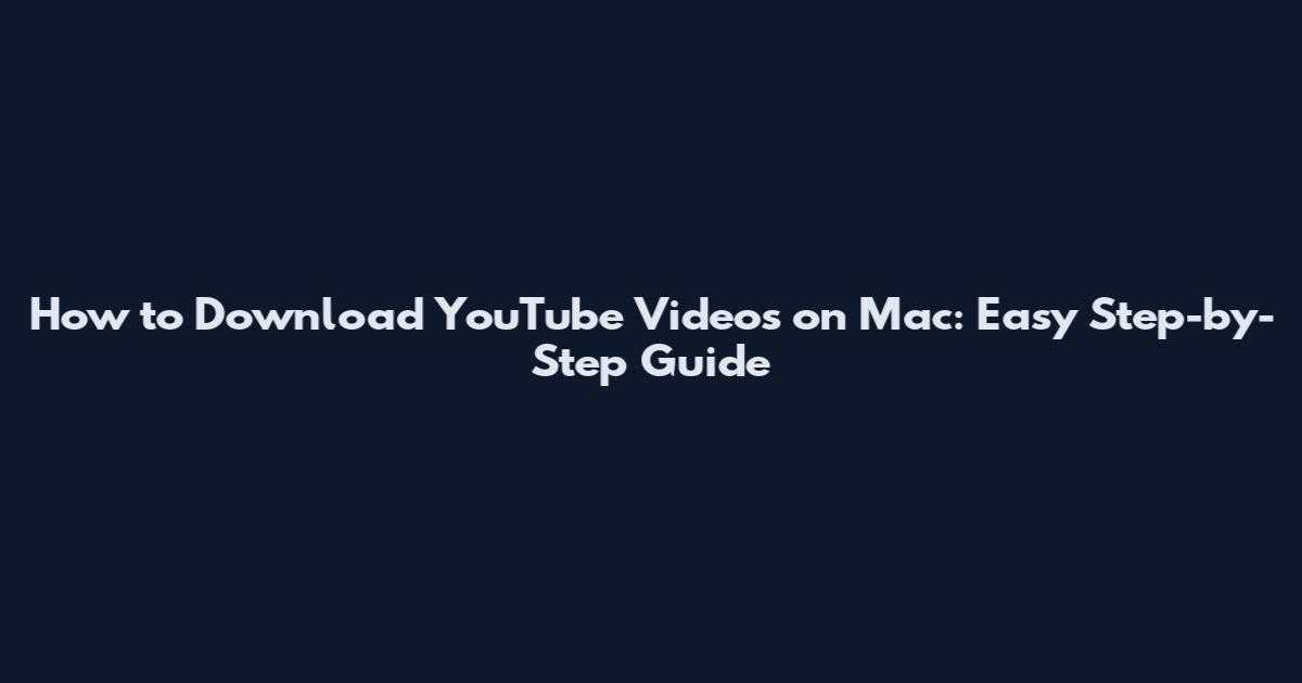 How to Download YouTube Videos on Mac: Easy Step-by-Step Guide